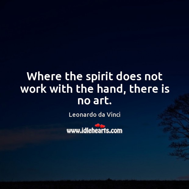 Where the spirit does not work with the hand, there is no art. Leonardo da Vinci Picture Quote
