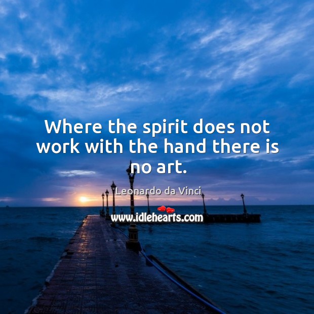 Where the spirit does not work with the hand there is no art. Leonardo da Vinci Picture Quote