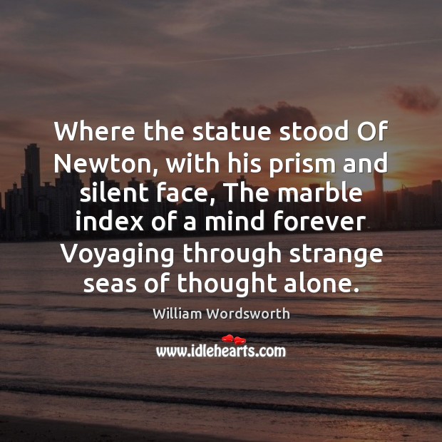 Where the statue stood Of Newton, with his prism and silent face, William Wordsworth Picture Quote