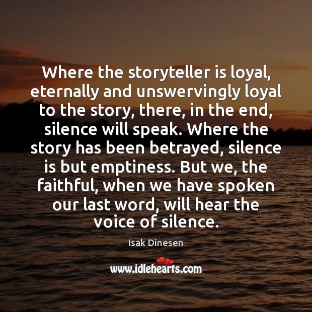 Where the storyteller is loyal, eternally and unswervingly loyal to the story, Isak Dinesen Picture Quote