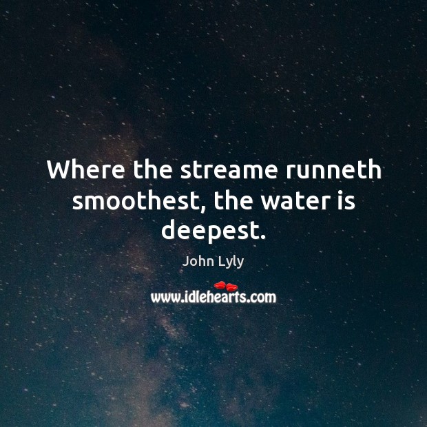 Where the streame runneth smoothest, the water is deepest. Image