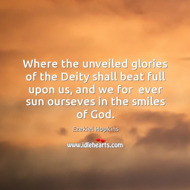 Where the unveiled glories of the Deity shall beat full upon us, Ezekiel Hopkins Picture Quote