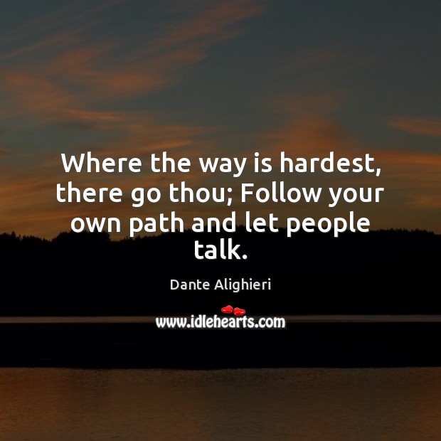 Where the way is hardest, there go thou; Follow your own path and let people talk. Image