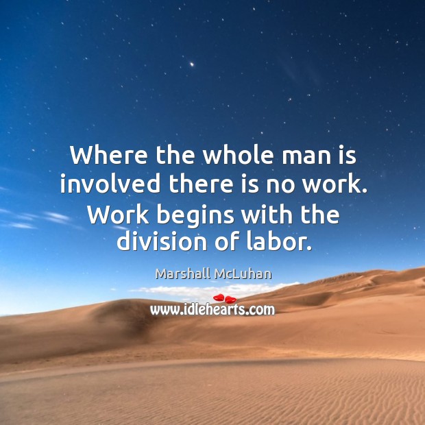 Where the whole man is involved there is no work. Work begins with the division of labor. Marshall McLuhan Picture Quote