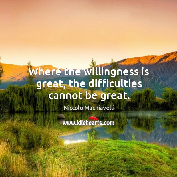 Where the willingness is great, the difficulties cannot be great. Niccolo Machiavelli Picture Quote