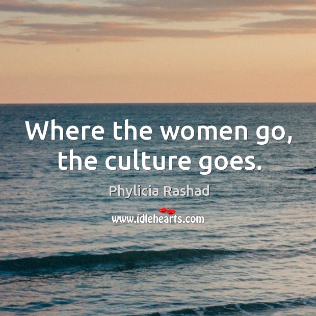 Where the women go, the culture goes. Image