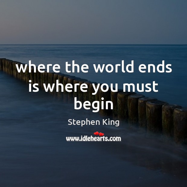 Where the world ends is where you must begin Stephen King Picture Quote