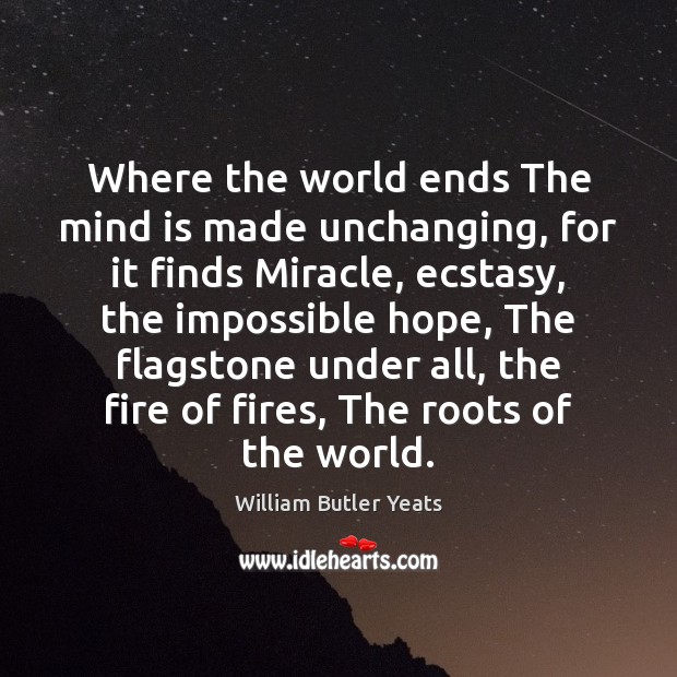 Where the world ends The mind is made unchanging, for it finds William Butler Yeats Picture Quote