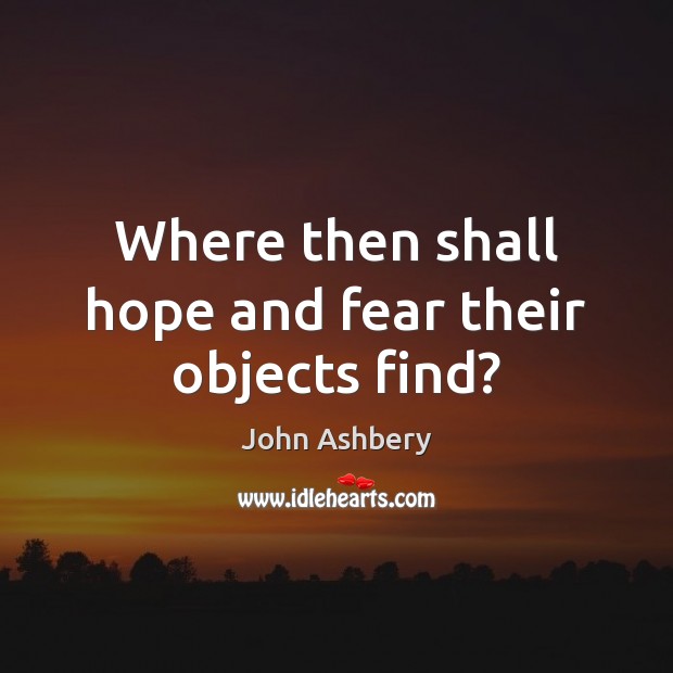 Where then shall hope and fear their objects find? John Ashbery Picture Quote