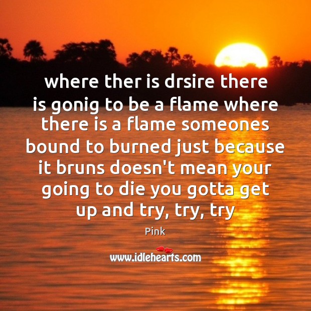 Where ther is drsire there is gonig to be a flame where Pink Picture Quote