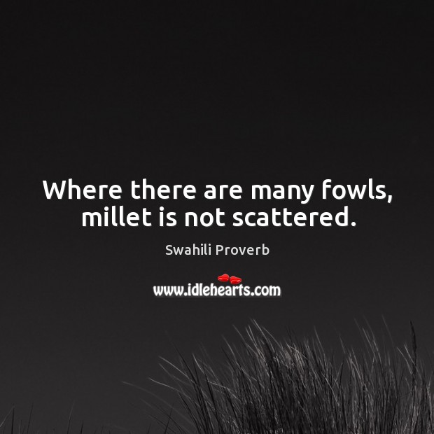 Where there are many fowls, millet is not scattered. Swahili Proverbs Image