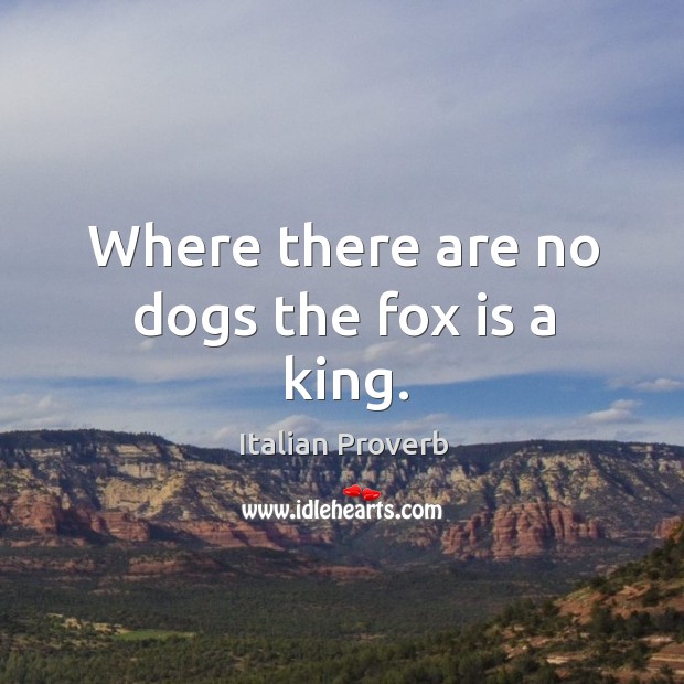 Where there are no dogs the fox is a king. Italian Proverbs Image