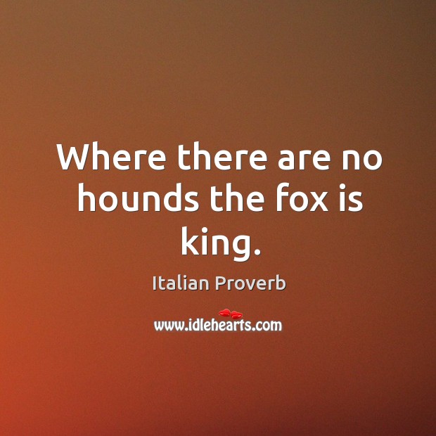 Where there are no hounds the fox is king. Italian Proverbs Image