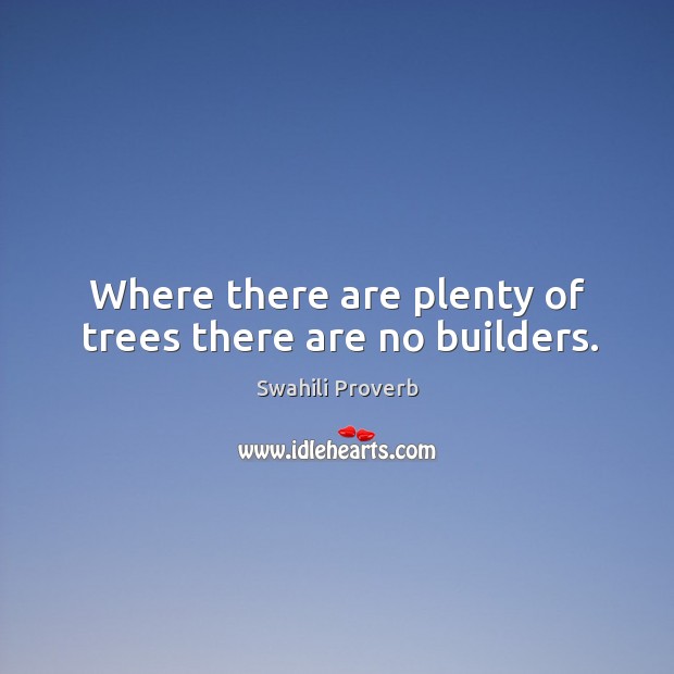 Where there are plenty of trees there are no builders. Swahili Proverbs Image