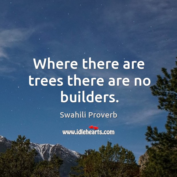 Where there are trees there are no builders. Swahili Proverbs Image