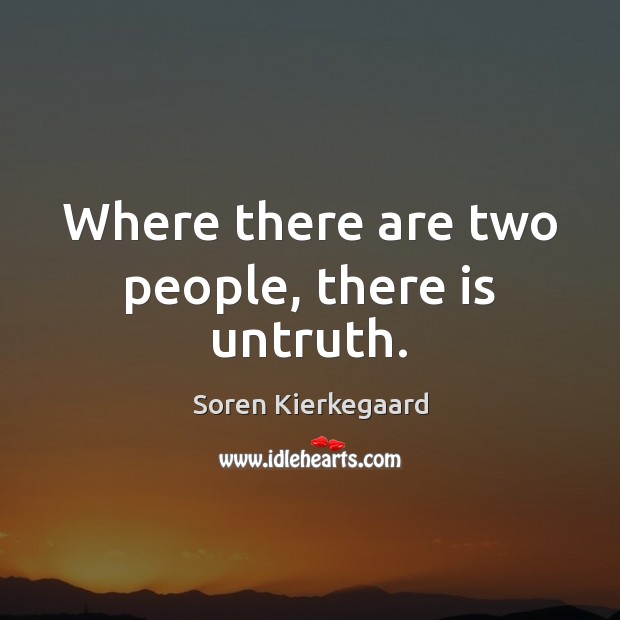 Where there are two people, there is untruth. Soren Kierkegaard Picture Quote