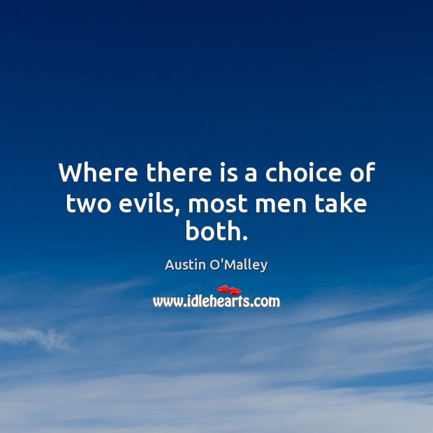 Where there is a choice of two evils, most men take both. Austin O’Malley Picture Quote
