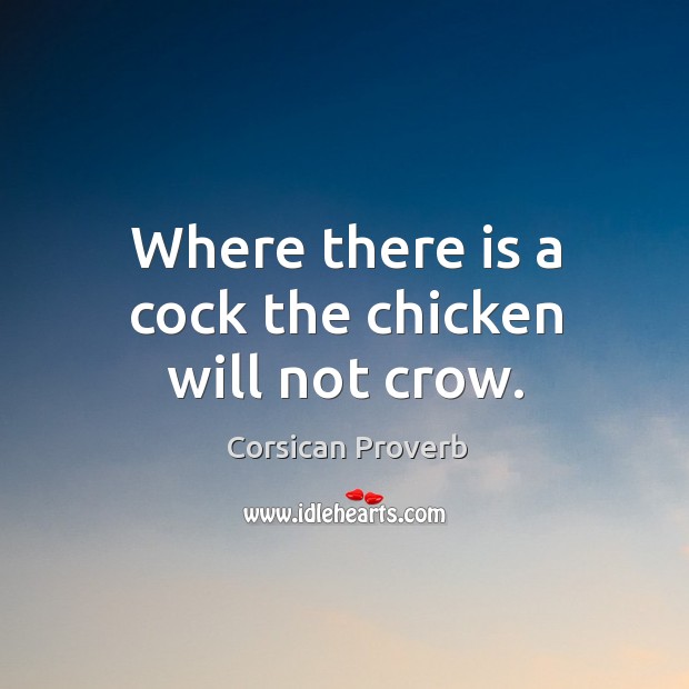Where there is a cock the chicken will not crow. Corsican Proverbs Image