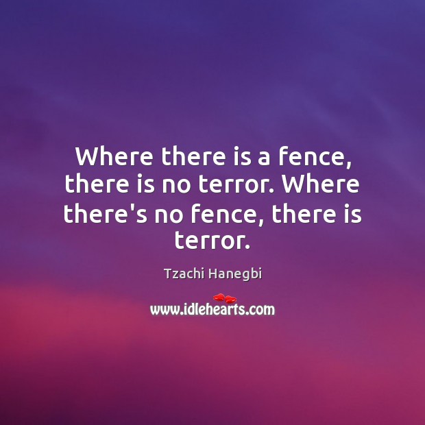 Where there is a fence, there is no terror. Where there’s no fence, there is terror. Tzachi Hanegbi Picture Quote