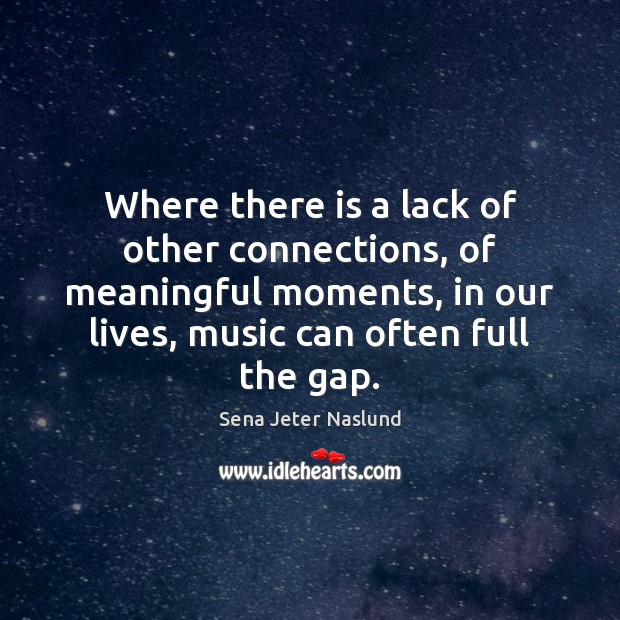 Where there is a lack of other connections, of meaningful moments, in Sena Jeter Naslund Picture Quote