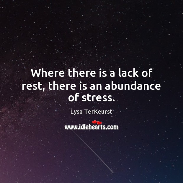 Where there is a lack of rest, there is an abundance of stress. Lysa TerKeurst Picture Quote