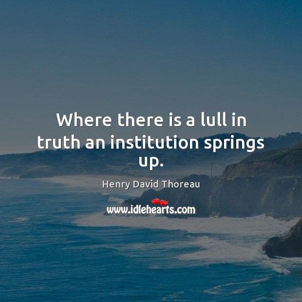 Where there is a lull in truth an institution springs up. Image