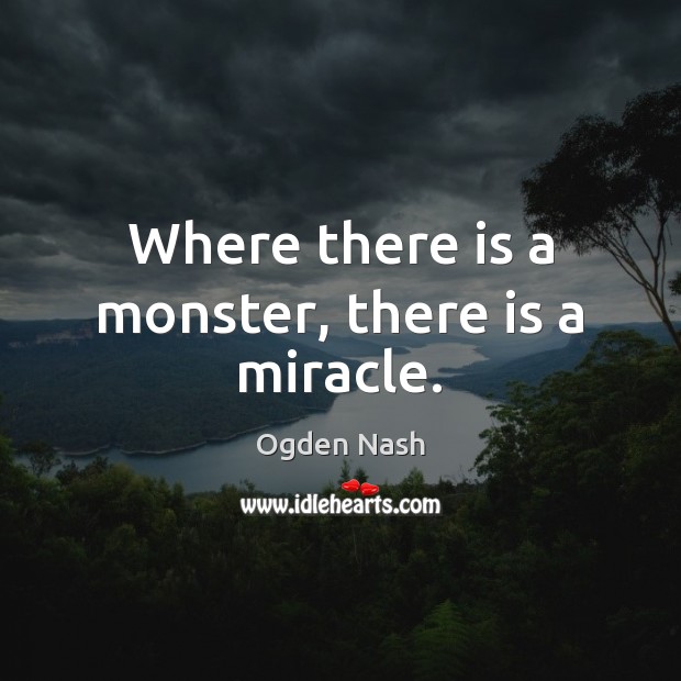 Where there is a monster, there is a miracle. Ogden Nash Picture Quote