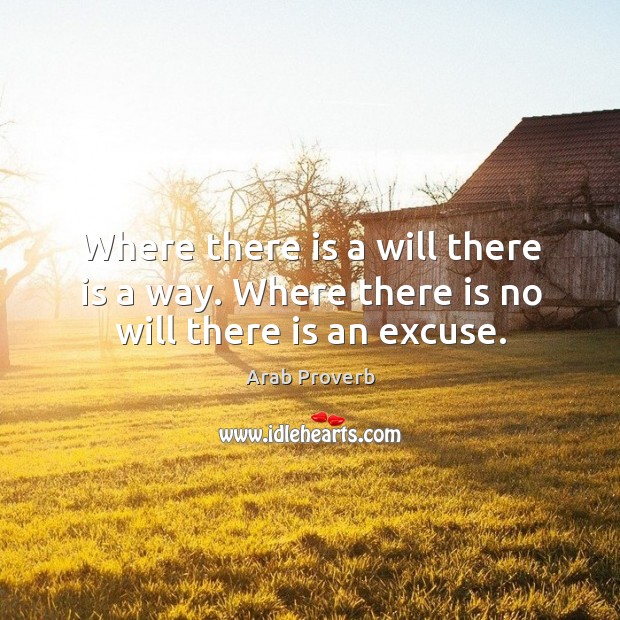 Where there is a will there is a way. Where there is no will there is an excuse. Image