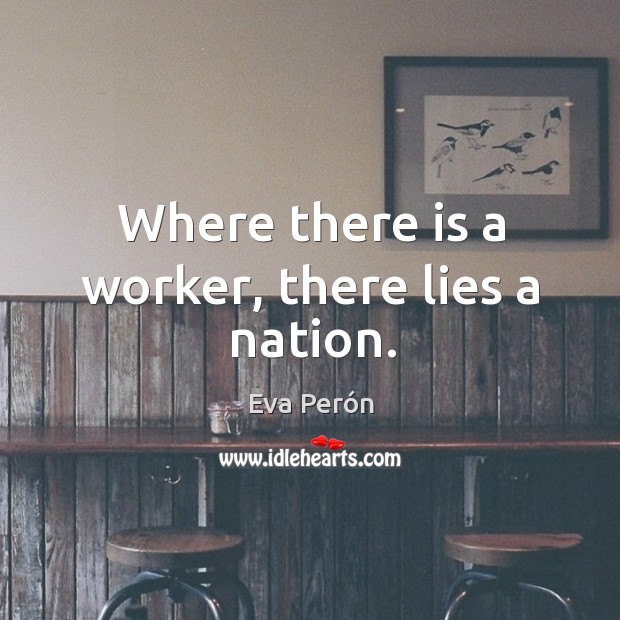 Where there is a worker, there lies a nation. Eva Perón Picture Quote