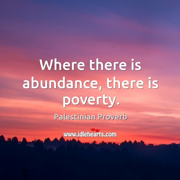 Where there is abundance, there is poverty. Palestinian Proverbs Image
