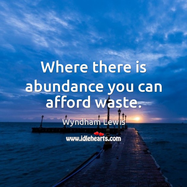 Where there is abundance you can afford waste. Image