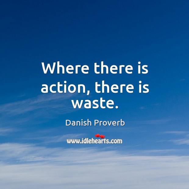 Where there is action, there is waste. Danish Proverbs Image