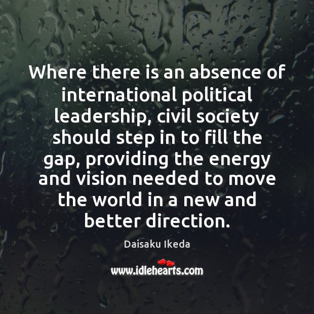 Where there is an absence of international political leadership, civil society should Daisaku Ikeda Picture Quote