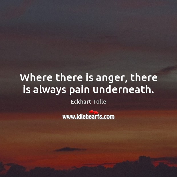 Where there is anger, there is always pain underneath. Image