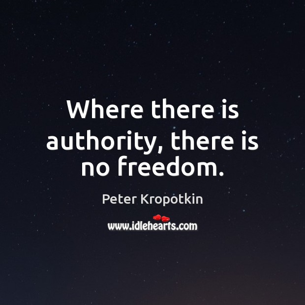 Where there is authority, there is no freedom. Peter Kropotkin Picture Quote