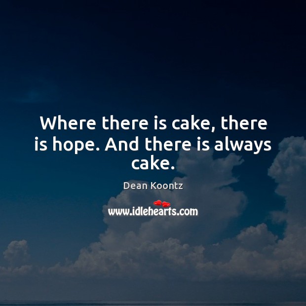 Where there is cake, there is hope. And there is always cake. Image