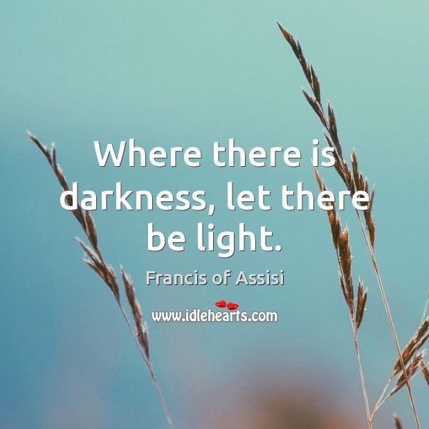 Where there is darkness, let there be light. Francis of Assisi Picture Quote