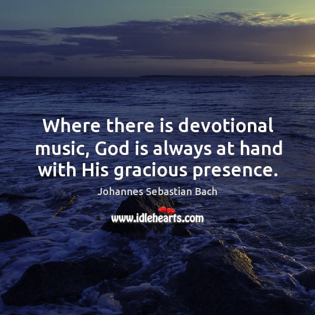 Where there is devotional music, God is always at hand with his gracious presence. Johannes Sebastian Bach Picture Quote