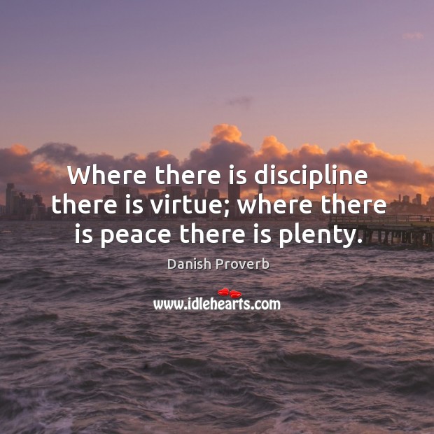 Where there is discipline there is virtue; where there is peace there is plenty. Danish Proverbs Image