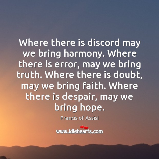 Where there is discord may we bring harmony. Where there is error, Francis of Assisi Picture Quote