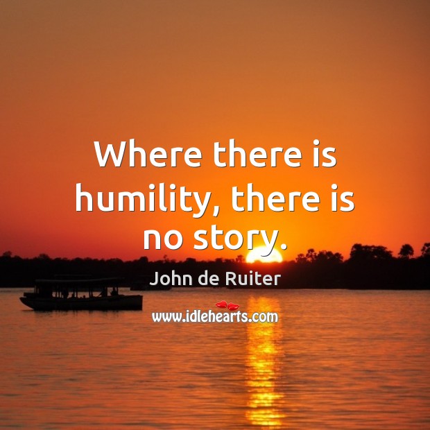 Where there is humility, there is no story. 