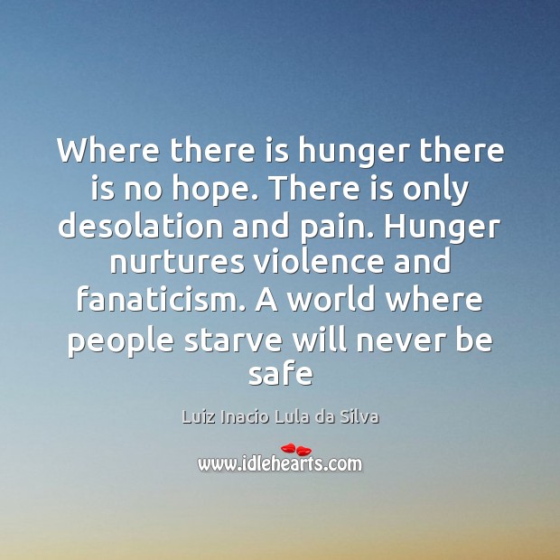 Where there is hunger there is no hope. There is only desolation Luiz Inacio Lula da Silva Picture Quote