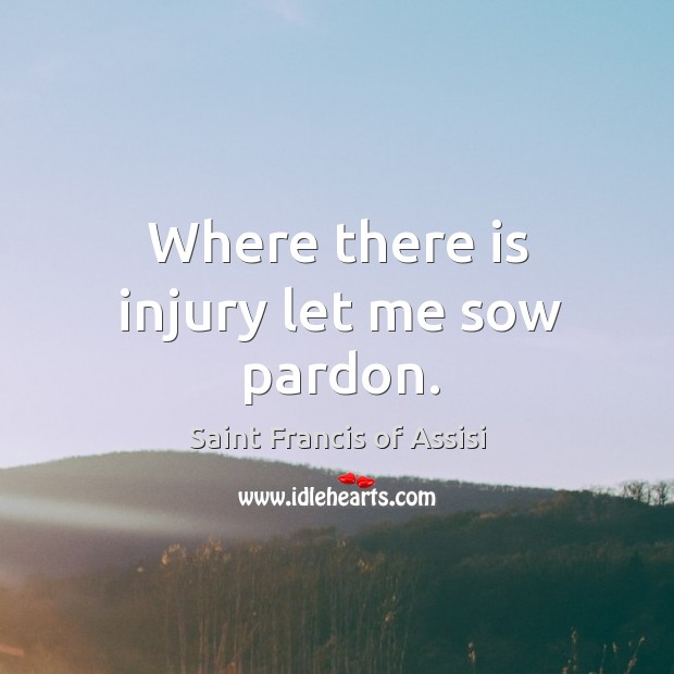 Where there is injury let me sow pardon. Saint Francis of Assisi Picture Quote