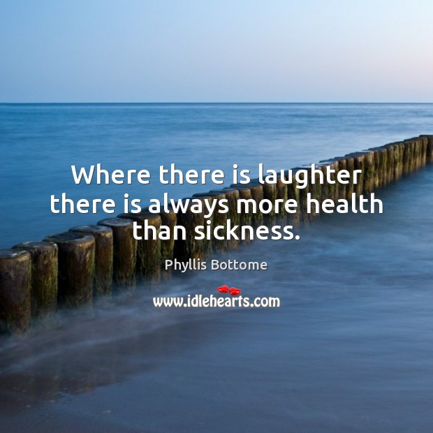 Where there is laughter there is always more health than sickness. Phyllis Bottome Picture Quote