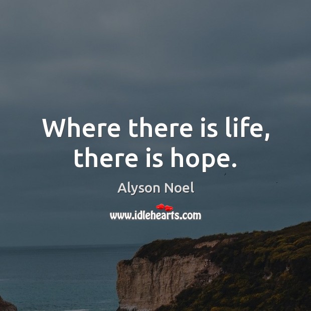 Where there is life, there is hope. Alyson Noel Picture Quote