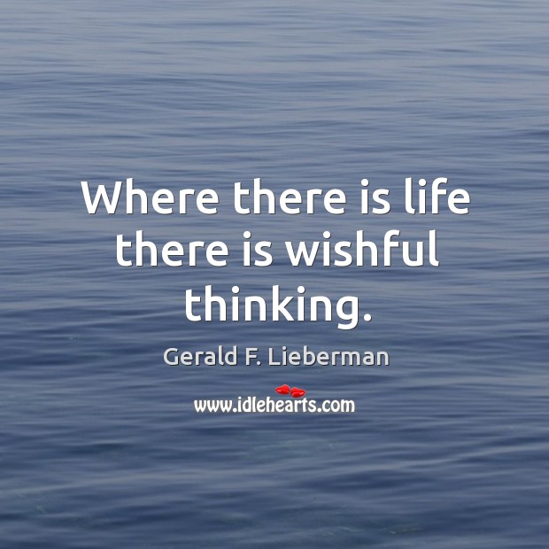 Where there is life there is wishful thinking. Gerald F. Lieberman Picture Quote