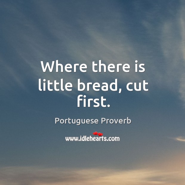 Where there is little bread, cut first. Portuguese Proverbs Image