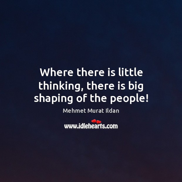 Where there is little thinking, there is big shaping of the people! Mehmet Murat Ildan Picture Quote