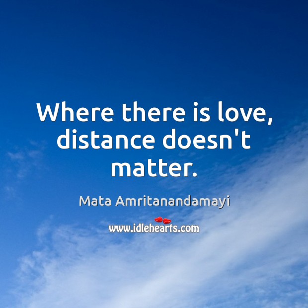 Where there is love, distance doesn’t matter. Mata Amritanandamayi Picture Quote
