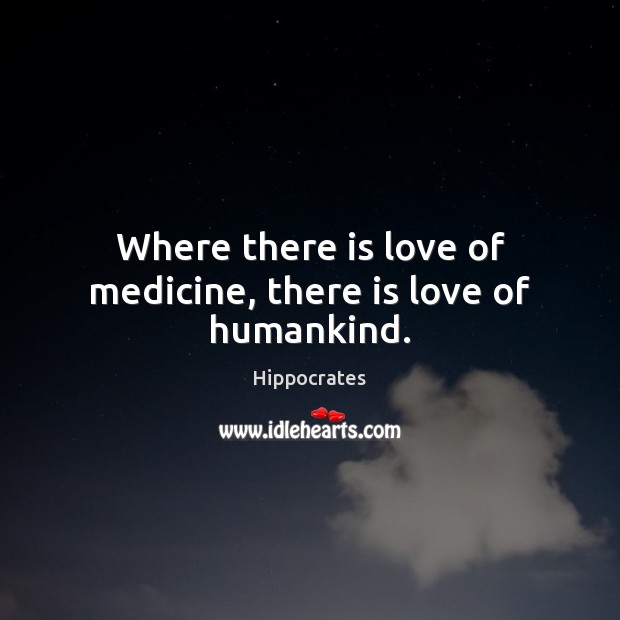Where there is love of medicine, there is love of humankind. Hippocrates Picture Quote
